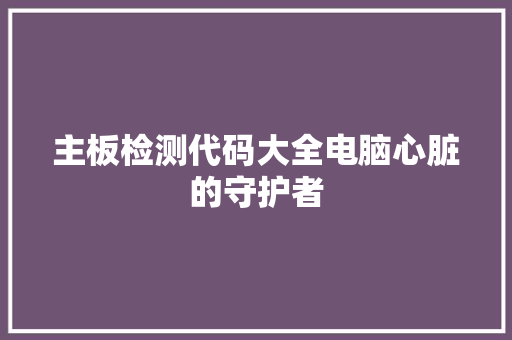 主板检测代码大全电脑心脏的守护者