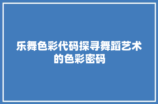 乐舞色彩代码探寻舞蹈艺术的色彩密码