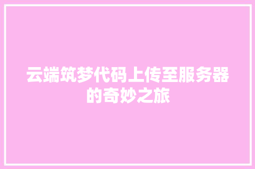 云端筑梦代码上传至服务器的奇妙之旅
