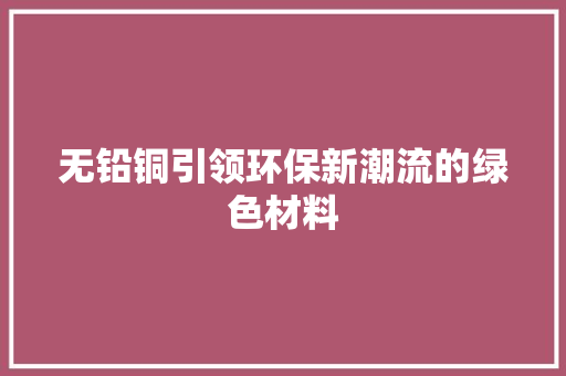 无铅铜引领环保新潮流的绿色材料