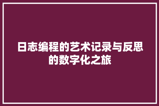 日志编程的艺术记录与反思的数字化之旅
