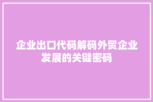 企业出口代码解码外贸企业发展的关键密码