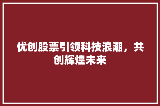 优创股票引领科技浪潮，共创辉煌未来