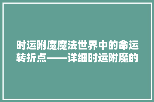 时运附魔魔法世界中的命运转折点——详细时运附魔的奥秘与影响