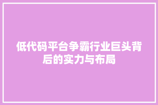 低代码平台争霸行业巨头背后的实力与布局