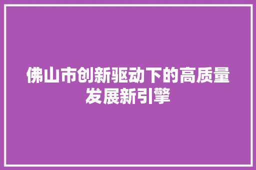 佛山市创新驱动下的高质量发展新引擎