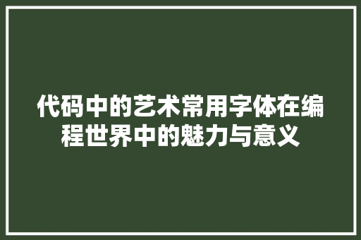代码中的艺术常用字体在编程世界中的魅力与意义