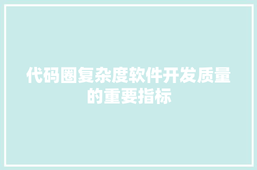 代码圈复杂度软件开发质量的重要指标