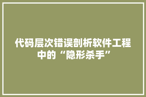 代码层次错误剖析软件工程中的“隐形杀手”