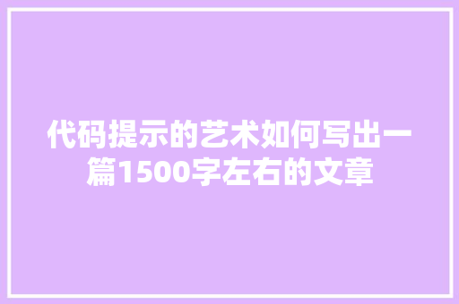 代码提示的艺术如何写出一篇1500字左右的文章