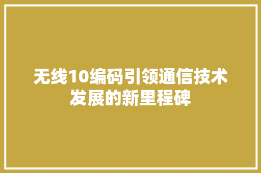 无线10编码引领通信技术发展的新里程碑