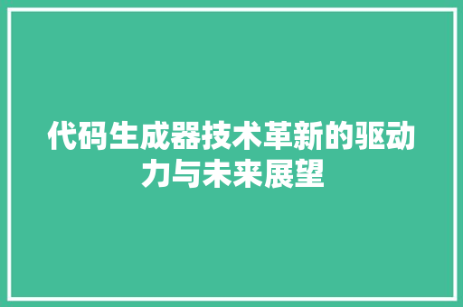 代码生成器技术革新的驱动力与未来展望