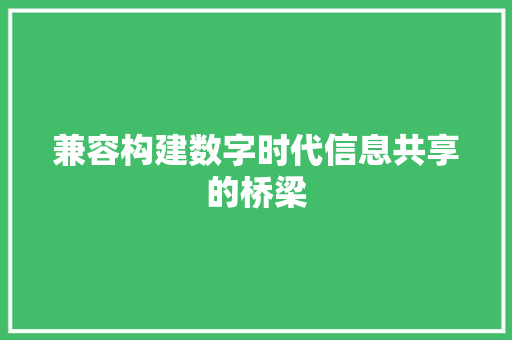 兼容构建数字时代信息共享的桥梁