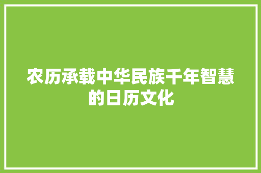 农历承载中华民族千年智慧的日历文化