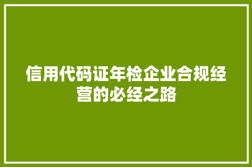 信用代码证年检企业合规经营的必经之路