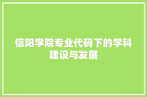 信阳学院专业代码下的学科建设与发展
