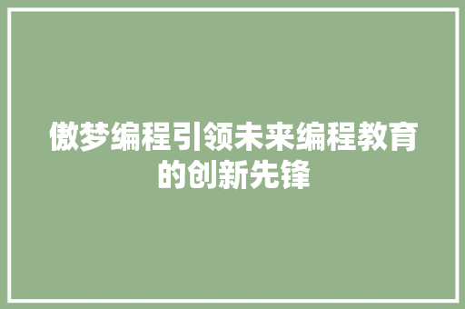 傲梦编程引领未来编程教育的创新先锋  第1张