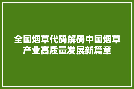 全国烟草代码解码中国烟草产业高质量发展新篇章