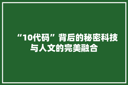 “10代码”背后的秘密科技与人文的完美融合
