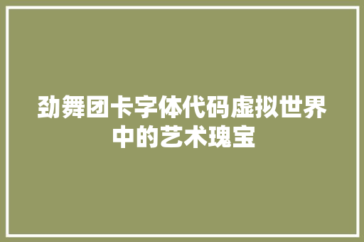 劲舞团卡字体代码虚拟世界中的艺术瑰宝