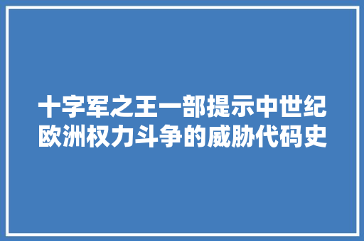 十字军之王一部提示中世纪欧洲权力斗争的威胁代码史诗