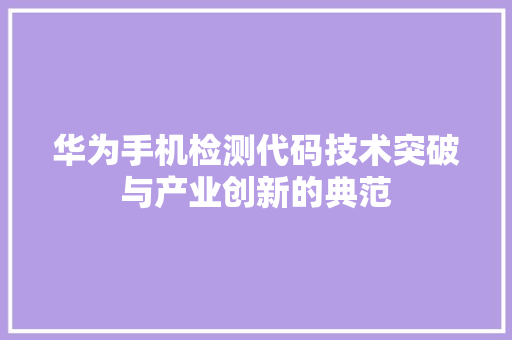 华为手机检测代码技术突破与产业创新的典范