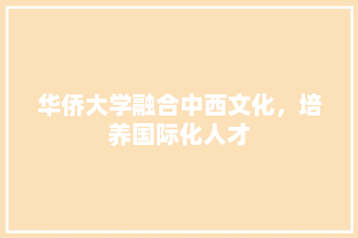 华侨大学融合中西文化，培养国际化人才