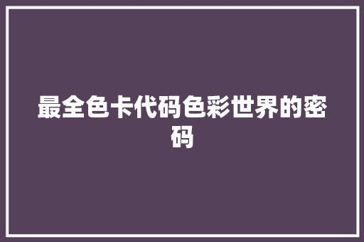 最全色卡代码色彩世界的密码