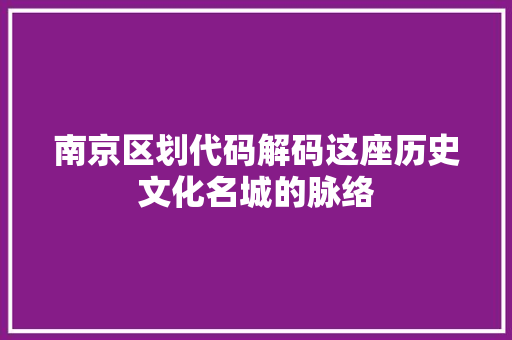 南京区划代码解码这座历史文化名城的脉络