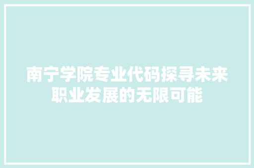 南宁学院专业代码探寻未来职业发展的无限可能