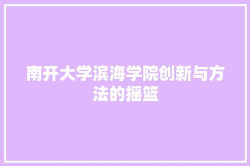 南开大学滨海学院创新与方法的摇篮