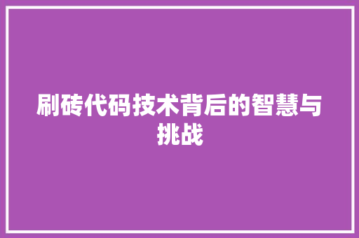刷砖代码技术背后的智慧与挑战