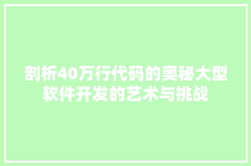 剖析40万行代码的奥秘大型软件开发的艺术与挑战