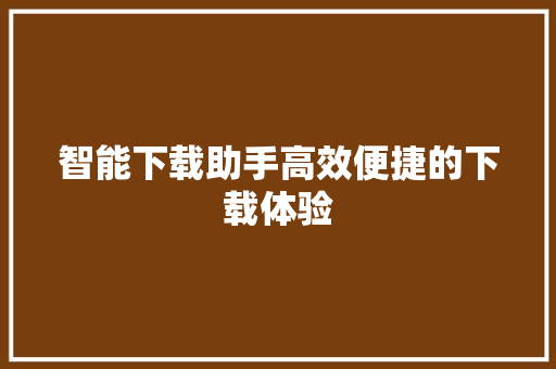 智能下载助手高效便捷的下载体验
