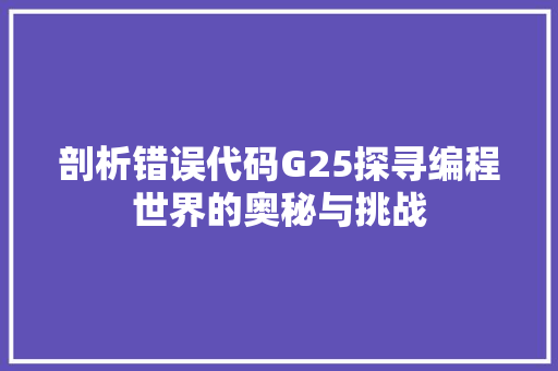剖析错误代码G25探寻编程世界的奥秘与挑战