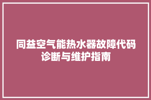 同益空气能热水器故障代码诊断与维护指南