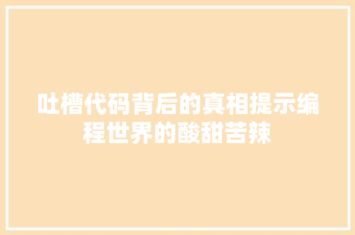 吐槽代码背后的真相提示编程世界的酸甜苦辣