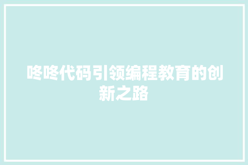 咚咚代码引领编程教育的创新之路