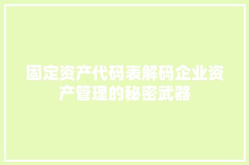 固定资产代码表解码企业资产管理的秘密武器