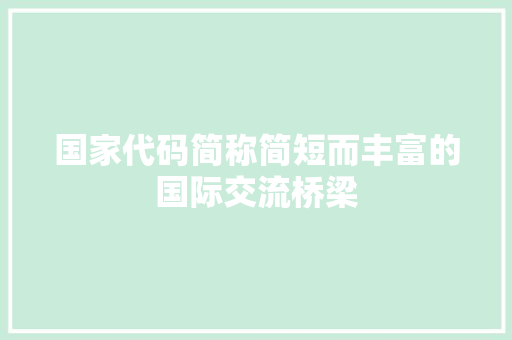 国家代码简称简短而丰富的国际交流桥梁