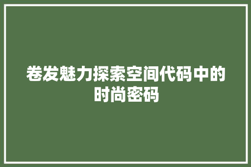 卷发魅力探索空间代码中的时尚密码