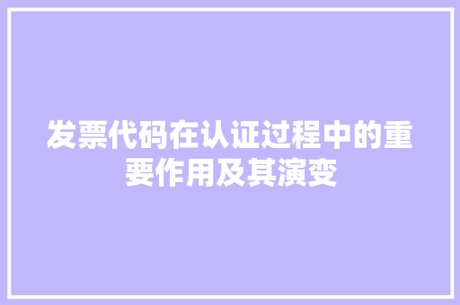 发票代码在认证过程中的重要作用及其演变