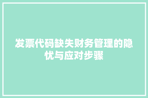 发票代码缺失财务管理的隐忧与应对步骤