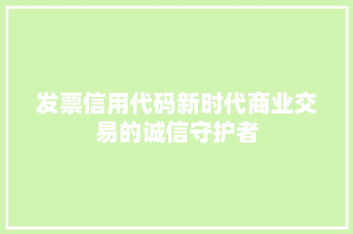 发票信用代码新时代商业交易的诚信守护者