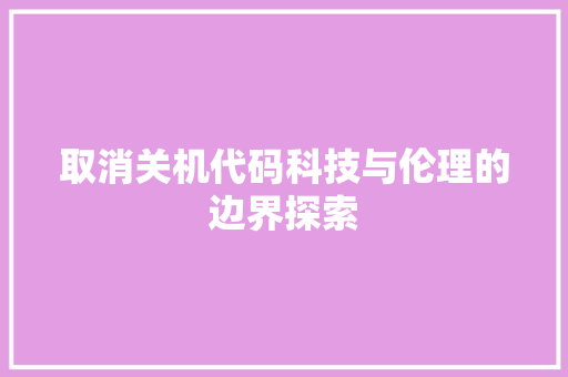 取消关机代码科技与伦理的边界探索