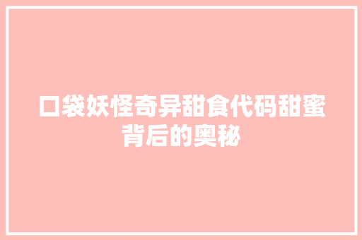 口袋妖怪奇异甜食代码甜蜜背后的奥秘