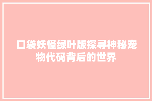 口袋妖怪绿叶版探寻神秘宠物代码背后的世界