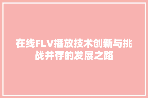 在线FLV播放技术创新与挑战并存的发展之路