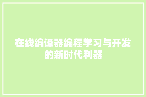 在线编译器编程学习与开发的新时代利器