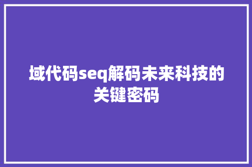 域代码seq解码未来科技的关键密码